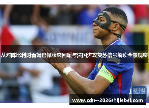 从对阵比利时看姆巴佩状态回暖与法国进攻复苏信号解读全景观察