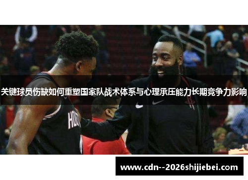 关键球员伤缺如何重塑国家队战术体系与心理承压能力长期竞争力影响
