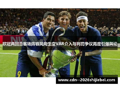 欧冠两回合客场阵容风向生变VAR介入与判罚争议再度引爆舆论