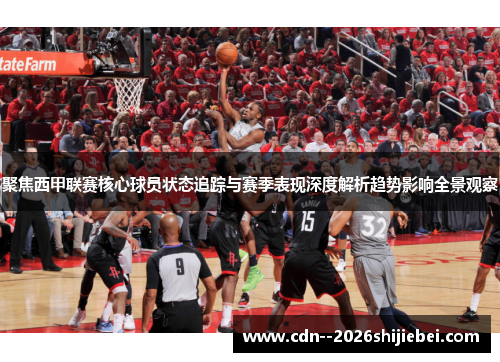 聚焦西甲联赛核心球员状态追踪与赛季表现深度解析趋势影响全景观察 聚焦西甲联赛核心球员状态追踪与赛季表现深度解析趋势影响全景观察