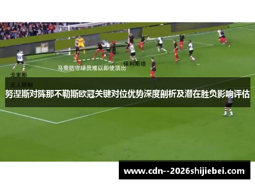 努涅斯对阵那不勒斯欧冠关键对位优势深度剖析及潜在胜负影响评估 努涅斯对阵那不勒斯欧冠关键对位优势深度剖析及潜在胜负影响评估
