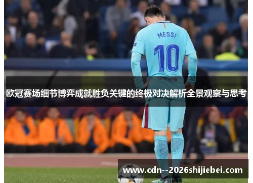 欧冠赛场细节博弈成就胜负关键的终极对决解析全景观察与思考
