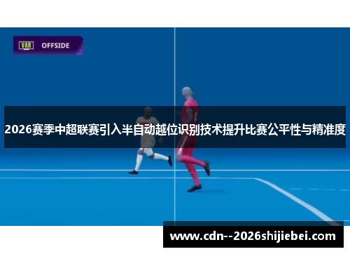 2026赛季中超联赛引入半自动越位识别技术提升比赛公平性与精准度