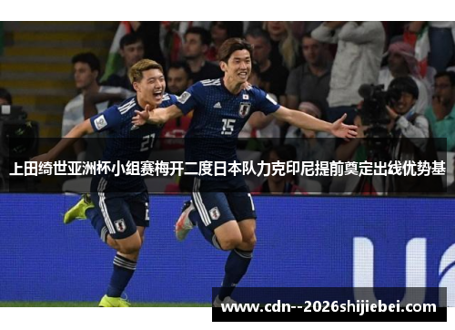 上田绮世亚洲杯小组赛梅开二度日本队力克印尼提前奠定出线优势基