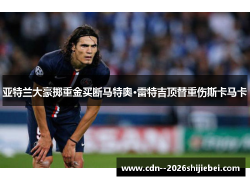 亚特兰大豪掷重金买断马特奥·雷特吉顶替重伤斯卡马卡