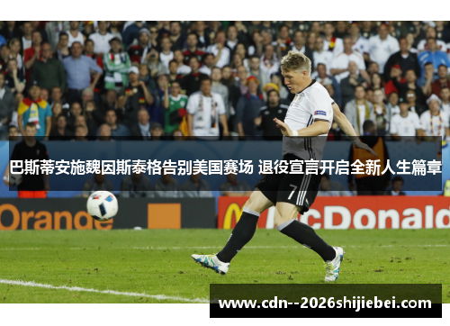 巴斯蒂安施魏因斯泰格告别美国赛场 退役宣言开启全新人生篇章