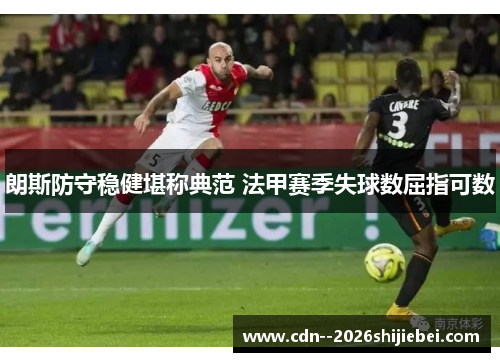 朗斯防守稳健堪称典范 法甲赛季失球数屈指可数