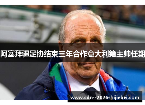 阿塞拜疆足协结束三年合作意大利籍主帅任期