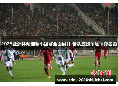 2025亚洲杯预选赛小组赛全面展开 各队激烈角逐争夺名额 2025亚洲杯预选赛小组赛全面展开 各队激烈角逐争夺名额