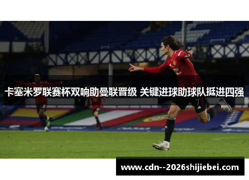 卡塞米罗联赛杯双响助曼联晋级 关键进球助球队挺进四强