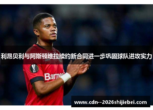 利昂贝利与阿斯顿维拉续约新合同进一步巩固球队进攻实力 利昂贝利与阿斯顿维拉续约新合同进一步巩固球队进攻实力
