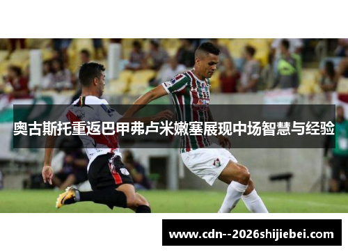 奥古斯托重返巴甲弗卢米嫩塞展现中场智慧与经验 奥古斯托重返巴甲弗卢米嫩塞展现中场智慧与经验