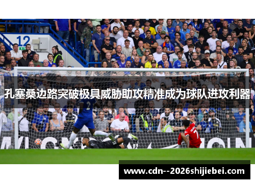 孔塞桑边路突破极具威胁助攻精准成为球队进攻利器 孔塞桑边路突破极具威胁助攻精准成为球队进攻利器