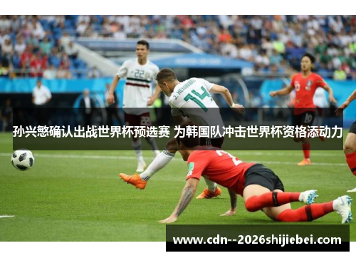 孙兴慜确认出战世界杯预选赛 为韩国队冲击世界杯资格添动力