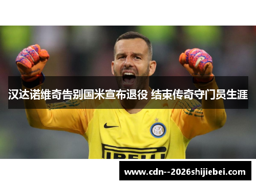 汉达诺维奇告别国米宣布退役 结束传奇守门员生涯