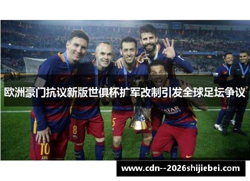 欧洲豪门抗议新版世俱杯扩军改制引发全球足坛争议