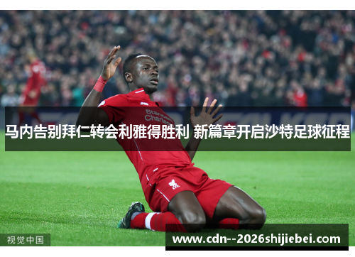 马内告别拜仁转会利雅得胜利 新篇章开启沙特足球征程