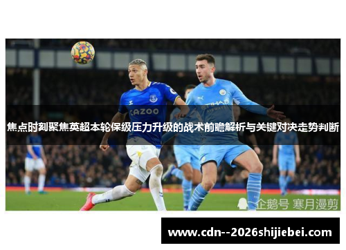 焦点时刻聚焦英超本轮保级压力升级的战术前瞻解析与关键对决走势判断 焦点时刻聚焦英超本轮保级压力升级的战术前瞻解析与关键对决走势判断