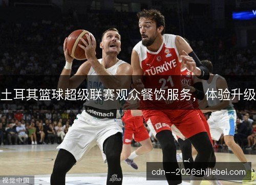 土耳其篮球超级联赛观众餐饮服务，体验升级
